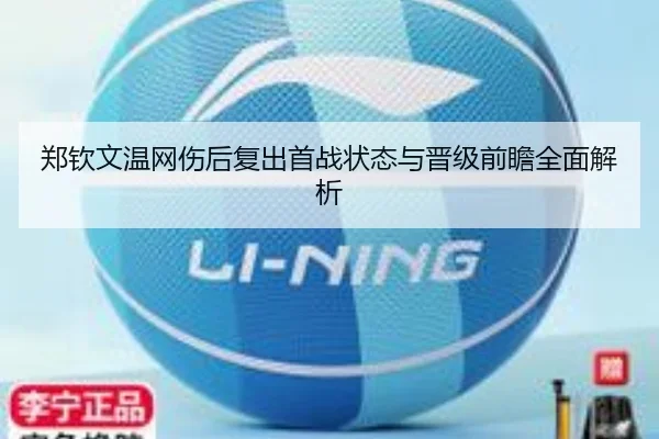 郑钦文温网伤后复出首战状态与晋级前瞻全面解析