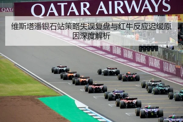 维斯塔潘银石站策略失误复盘与红牛反应迟缓原因深度解析